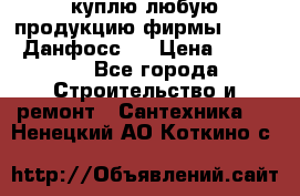 куплю любую продукцию фирмы Danfoss Данфосс   › Цена ­ 15 000 - Все города Строительство и ремонт » Сантехника   . Ненецкий АО,Коткино с.